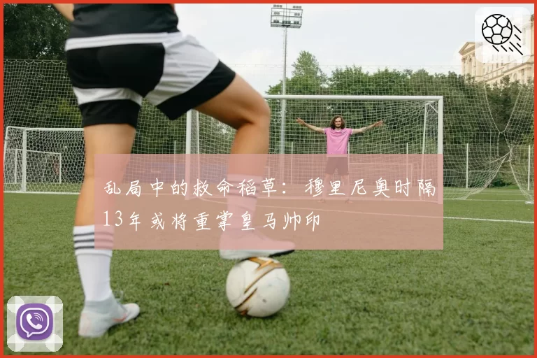 乱局中的救命稻草：穆里尼奥时隔13年或将重掌皇马帅印