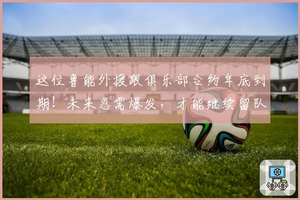 这位鲁能外援跟俱乐部合约年底到期！未来急需爆发，才能继续留队