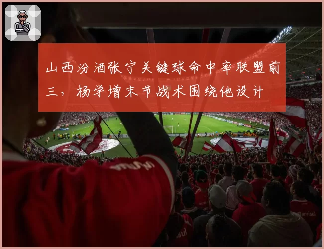 山西汾酒张宁关键球命中率联盟前三，杨学增末节战术围绕他设计