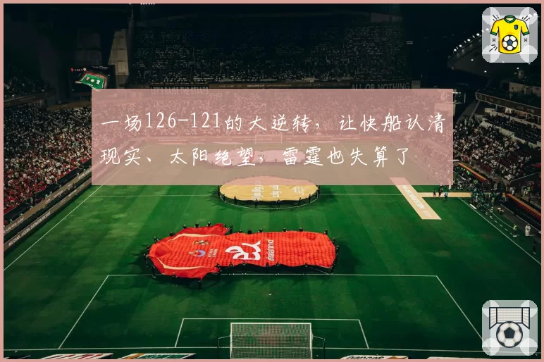 一场126-121的大逆转，让快船认清现实、太阳绝望，雷霆也失算了