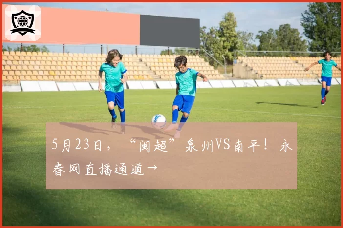 5月23日，“闽超”泉州VS南平！永春网直播通道→