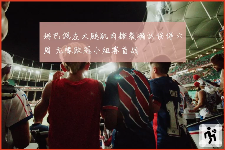 姆巴佩左大腿肌肉撕裂确认伤停六周 无缘欧冠小组赛首战