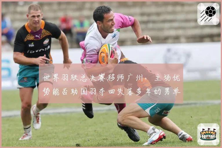 世界羽联总决赛移师广州，主场优势能否助国羽夺回失落多年的男单冠军？