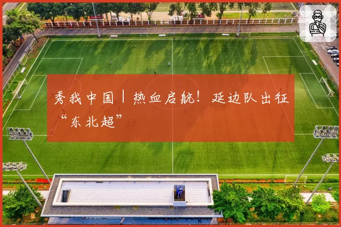 秀我中国｜热血启航！延边队出征“东北超”