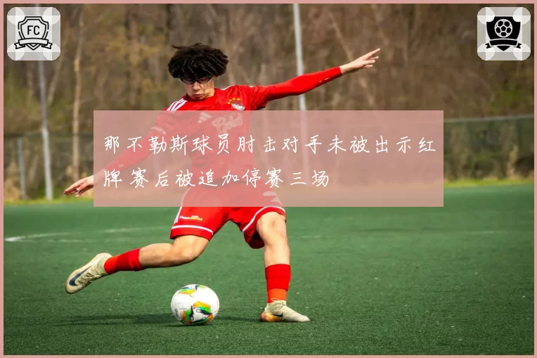 那不勒斯球员肘击对手未被出示红牌 赛后被追加停赛三场