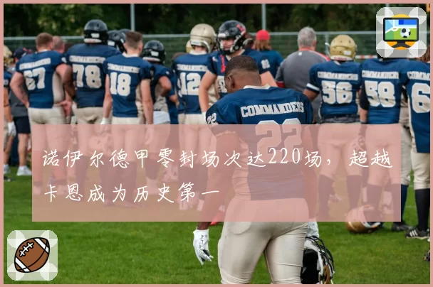 诺伊尔德甲零封场次达220场，超越卡恩成为历史第一