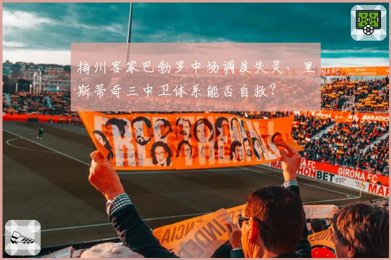 梅州客家巴勃罗中场调度失灵，里斯蒂奇三中卫体系能否自救？
