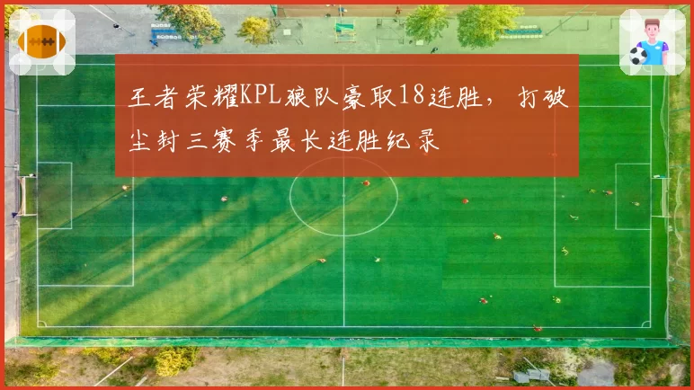 王者荣耀KPL狼队豪取18连胜，打破尘封三赛季最长连胜纪录