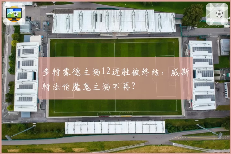 多特蒙德主场12连胜被终结，威斯特法伦魔鬼主场不再？