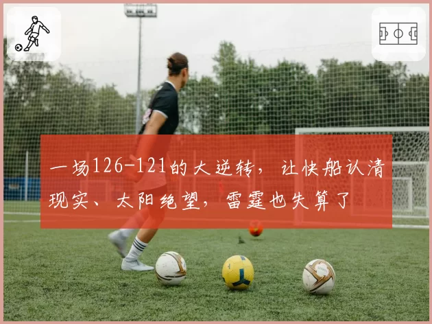一场126-121的大逆转，让快船认清现实、太阳绝望，雷霆也失算了