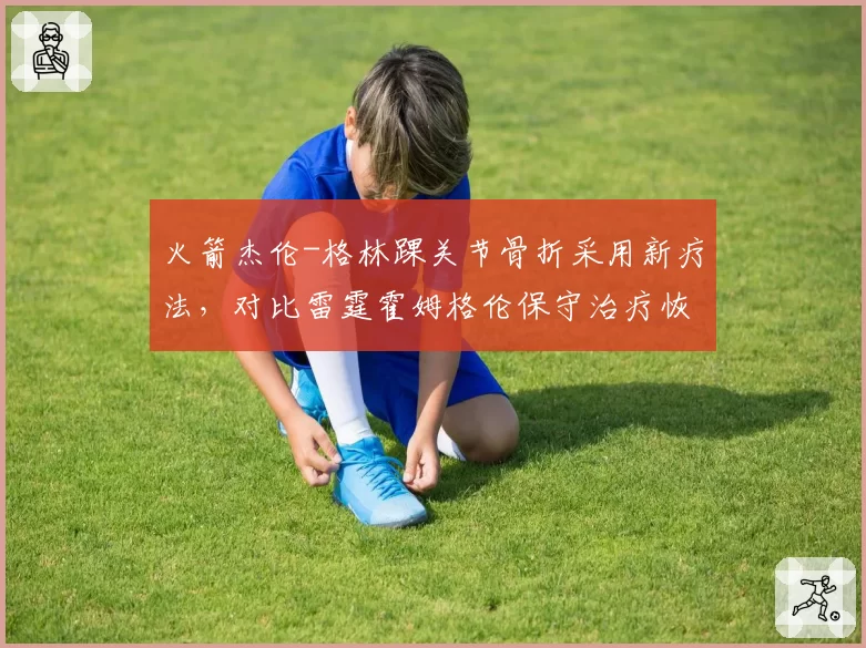 火箭杰伦-格林踝关节骨折采用新疗法，对比雷霆霍姆格伦保守治疗恢复进度