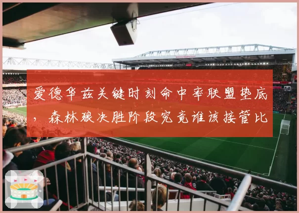 爱德华兹关键时刻命中率联盟垫底,森林狼决胜阶段究竟谁该接管比赛?