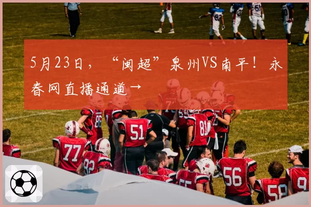 5月23日，“闽超”泉州VS南平！永春网直播通道→
