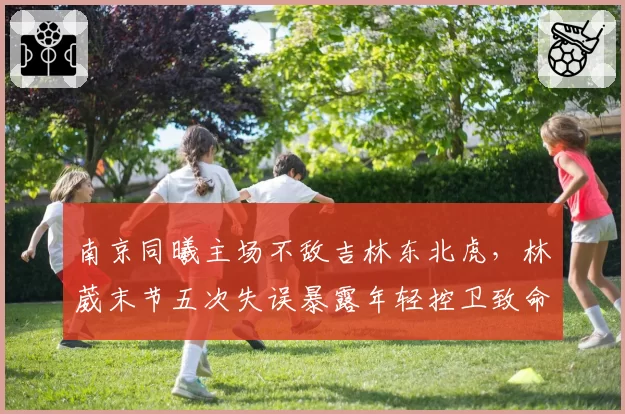 南京同曦主场不敌吉林东北虎，林葳末节五次失误暴露年轻控卫致命软肋？