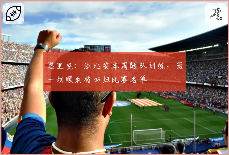 恩里克：法比安本周随队训练，若一切顺利将回归比赛名单