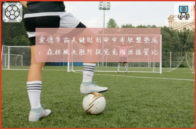 爱德华兹关键时刻命中率联盟垫底,森林狼决胜阶段究竟谁该接管比赛?