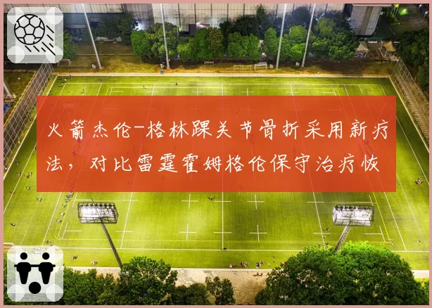 火箭杰伦-格林踝关节骨折采用新疗法，对比雷霆霍姆格伦保守治疗恢复进度