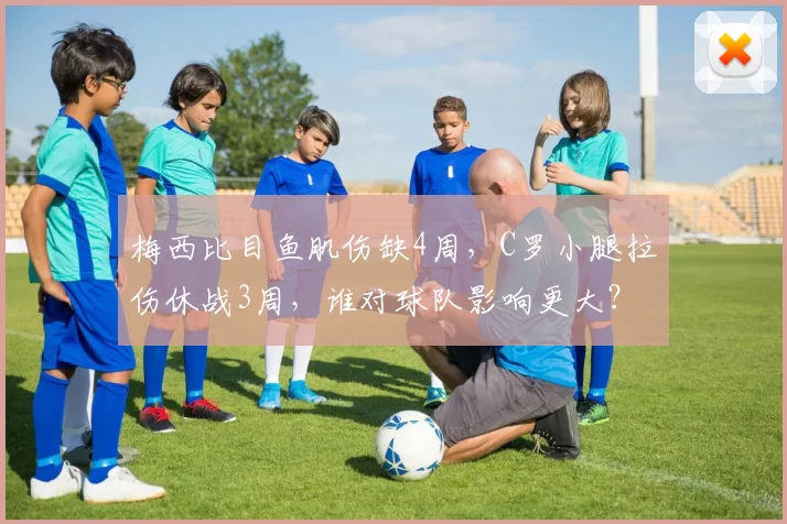 梅西比目鱼肌伤缺4周，C罗小腿拉伤休战3周，谁对球队影响更大？
